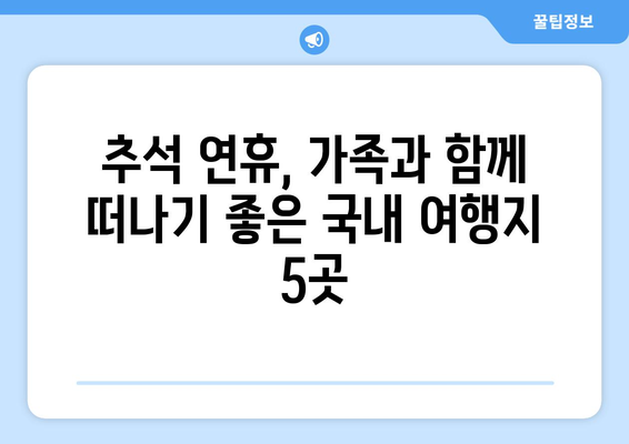 추석 연휴, 떠나고 싶다면? 🍁  가족과 함께 즐기는 추석 연휴 나들이 명소 BEST 5 | 추석 여행, 가족 여행, 국내 여행, 추석 나들이