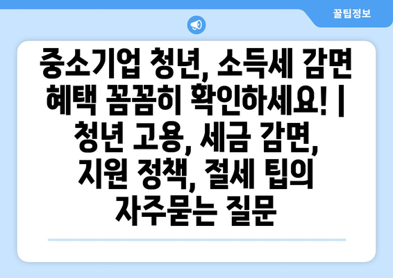 중소기업 청년, 소득세 감면 혜택 꼼꼼히 확인하세요! | 청년 고용, 세금 감면, 지원 정책, 절세 팁