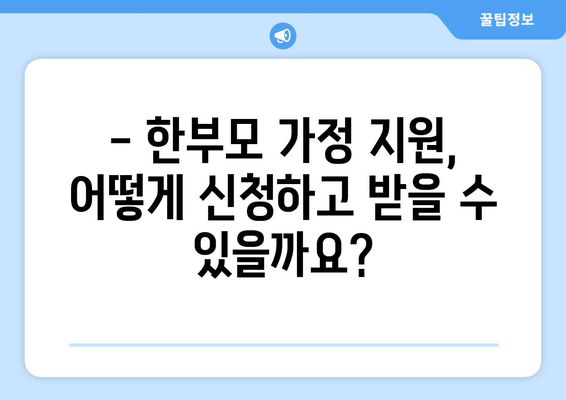 한부모 가정 지원 혜택 총정리| 2023년 최신 정보와 지원 방법 | 한부모, 지원, 혜택, 정책, 정보