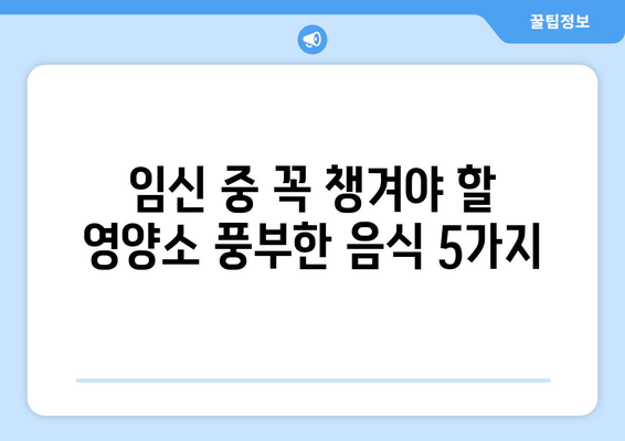 임산부를 위한 영양 가득한 음식 가이드 | 임신, 건강, 식단, 태아, 영양소