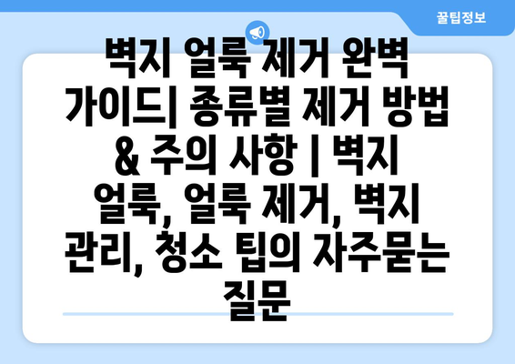 벽지 얼룩 제거 완벽 가이드| 종류별 제거 방법 & 주의 사항 | 벽지 얼룩, 얼룩 제거, 벽지 관리, 청소 팁