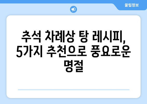 추석 차례상 탕 종류| 전통과 현대를 아우르는 5가지 추천 레시피 | 추석, 차례 음식, 탕, 레시피, 명절 음식