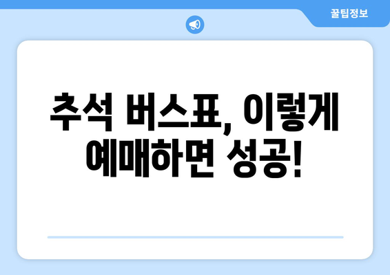 추석 버스표 예매 성공 전략| 빠르고 쉽게 예매하는 팁 | 추석, 버스, 예매, 명절, 교통, 여행