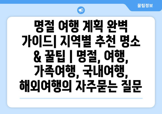 명절 여행 계획 완벽 가이드| 지역별 추천 명소 & 꿀팁 | 명절, 여행, 가족여행, 국내여행, 해외여행