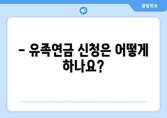 국민연금 유족연금 상세 가이드 | 수령 자격, 금액, 신청 방법, 유의 사항