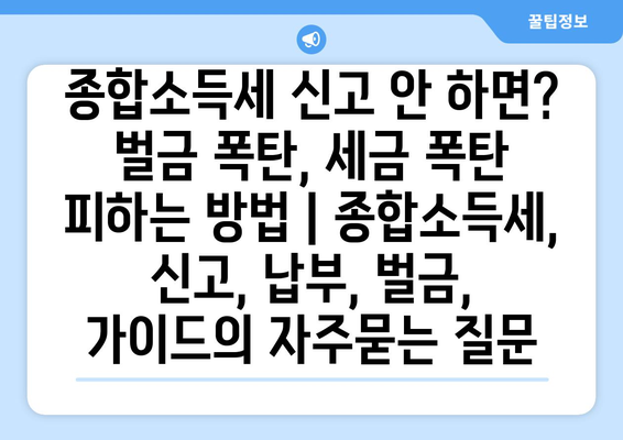 종합소득세 신고 안 하면? 벌금 폭탄, 세금 폭탄 피하는 방법 | 종합소득세, 신고, 납부, 벌금, 가이드