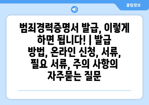 범죄경력증명서 발급, 이렇게 하면 됩니다! | 발급 방법, 온라인 신청, 서류, 필요 서류, 주의 사항