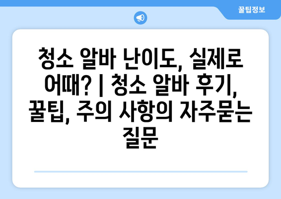 청소 알바 난이도, 실제로 어때? | 청소 알바 후기, 꿀팁, 주의 사항