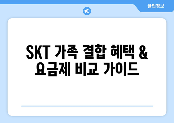 SKT 가족 결합 혜택 & 요금제 비교 가이드 | 통신비 절약, 가족 할인, 인터넷 결합