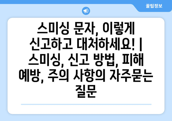 스미싱 문자, 이렇게 신고하고 대처하세요! | 스미싱, 신고 방법, 피해 예방, 주의 사항