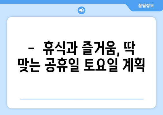 공휴일 토요일, 어떻게 보내세요? | 꿀팁, 추천, 계획, 휴식, 여행, 즐거움