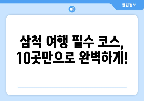 삼척 여행 필수 코스! 놓치면 후회할 10곳 | 삼척 가볼만한 곳, 여행지 추천, 관광 명소