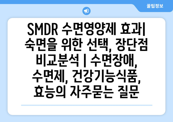 SMDR 수면영양제 효과| 숙면을 위한 선택, 장단점 비교분석 | 수면장애, 수면제, 건강기능식품, 효능