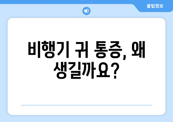 비행기 귀 통증, 이젠 걱정하지 마세요! | 비행기 귀 통증 해소 팁, 예방법, 원인 분석