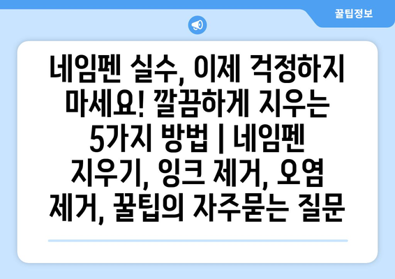 네임펜 실수, 이제 걱정하지 마세요! 깔끔하게 지우는 5가지 방법 | 네임펜 지우기, 잉크 제거, 오염 제거, 꿀팁