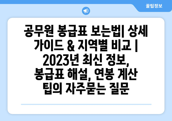 공무원 봉급표 보는법| 상세 가이드 & 지역별 비교 | 2023년 최신 정보, 봉급표 해설, 연봉 계산 팁