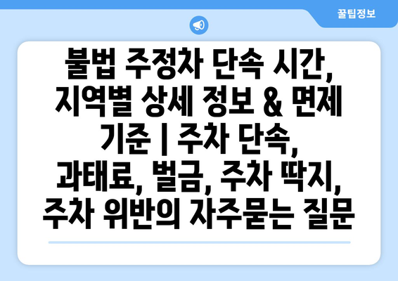 불법 주정차 단속 시간, 지역별 상세 정보 & 면제 기준 | 주차 단속, 과태료, 벌금, 주차 딱지, 주차 위반