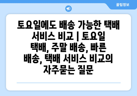 토요일에도 배송 가능한 택배 서비스 비교 | 토요일 택배, 주말 배송, 빠른 배송, 택배 서비스 비교