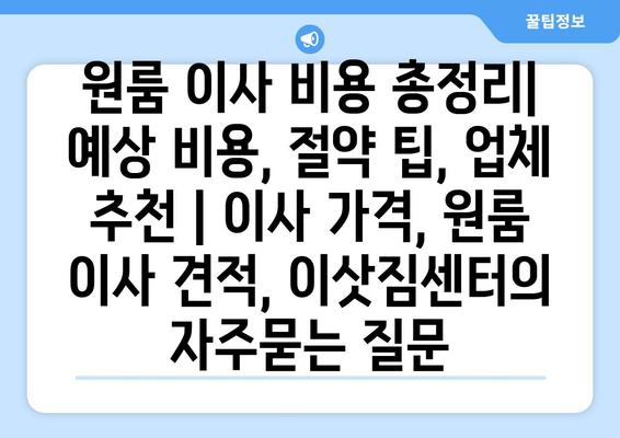 원룸 이사 비용 총정리| 예상 비용, 절약 팁, 업체 추천 | 이사 가격, 원룸 이사 견적, 이삿짐센터