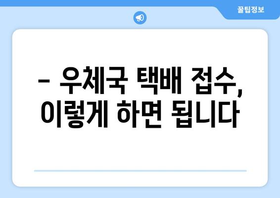 우체국 방문 택배, 편리하게 이용하는 방법 | 택배 접수, 배송 조회, 요금 정보, 주의 사항