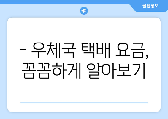 우체국 방문 택배, 편리하게 이용하는 방법 | 택배 접수, 배송 조회, 요금 정보, 주의 사항