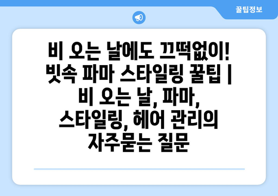 비 오는 날에도 끄떡없이! 빗속 파마 스타일링 꿀팁 | 비 오는 날, 파마, 스타일링, 헤어 관리