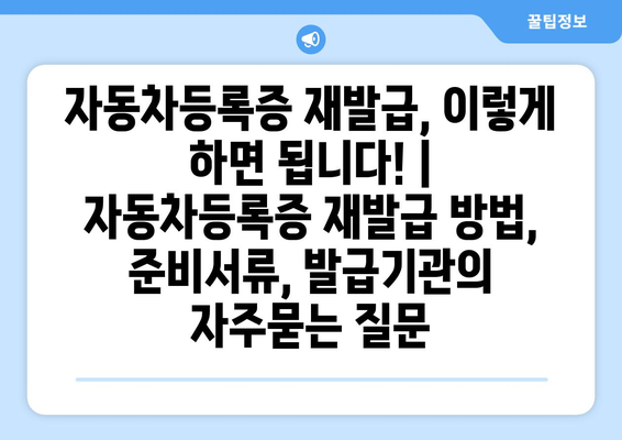 자동차등록증 재발급, 이렇게 하면 됩니다! | 자동차등록증 재발급 방법, 준비서류, 발급기관