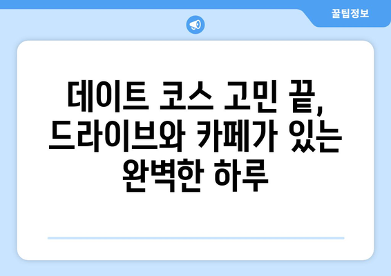 한적한 주말 데이트 | 서울 근교 드라이브 코스 & 분위기 좋은 카페 추천