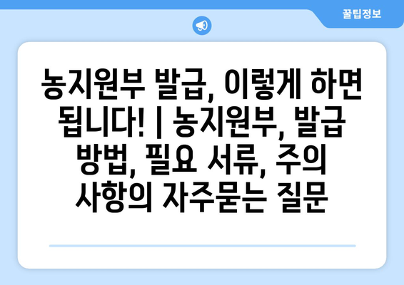 농지원부 발급, 이렇게 하면 됩니다! | 농지원부, 발급 방법, 필요 서류, 주의 사항