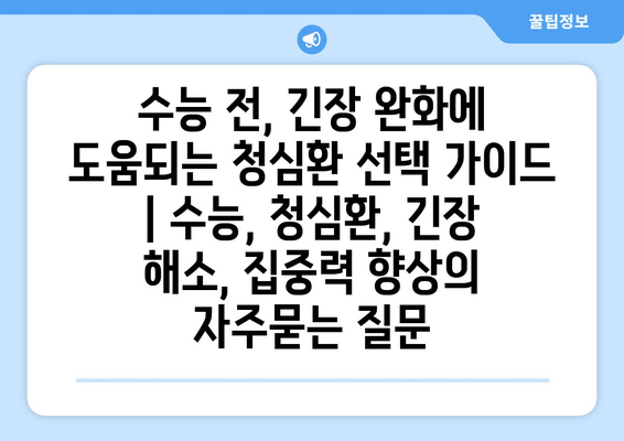 수능 전, 긴장 완화에 도움되는 청심환 선택 가이드 | 수능, 청심환, 긴장 해소, 집중력 향상