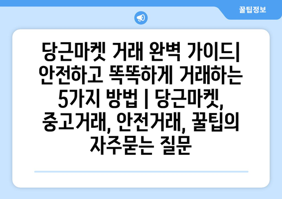 당근마켓 거래 완벽 가이드| 안전하고 똑똑하게 거래하는 5가지 방법 | 당근마켓, 중고거래, 안전거래, 꿀팁