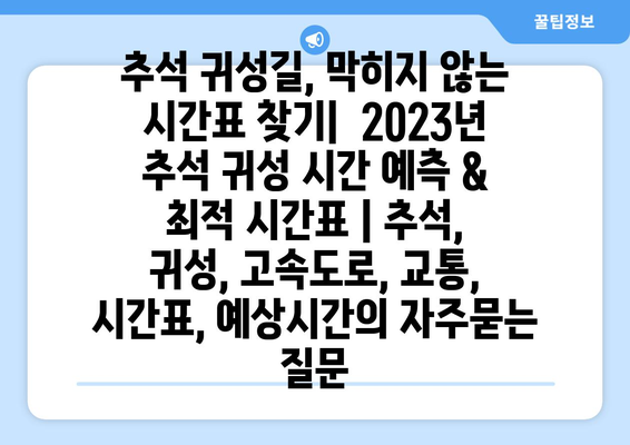 추석 귀성길, 막히지 않는 시간표 찾기|  2023년 추석 귀성 시간 예측 & 최적 시간표 | 추석, 귀성, 고속도로, 교통, 시간표, 예상시간