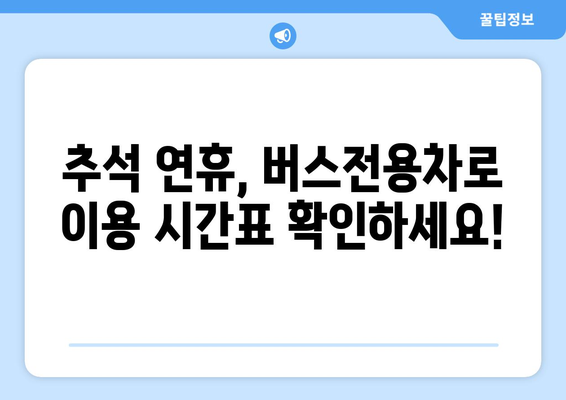 추석 연휴 버스전용차로 운영 시간표| 지역별 상세 정보 | 추석, 버스전용차로, 연휴, 교통 정보, 시간표