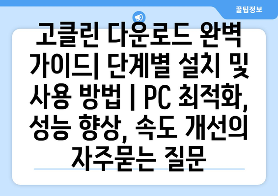 고클린 다운로드 완벽 가이드| 단계별 설치 및 사용 방법 | PC 최적화, 성능 향상, 속도 개선