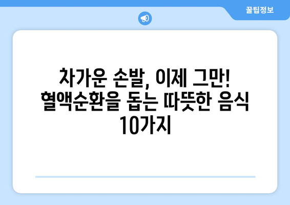 수족냉증 극복! 따뜻하게 녹이는 겨울철 최고의 음식 10가지 | 수족냉증, 혈액순환, 겨울철 건강, 따뜻한 음식