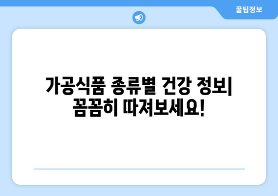 가공 식품 종류| 건강과 맛, 선택의 기준은? | 가공식품, 건강식품, 식품 정보, 섭취 가이드