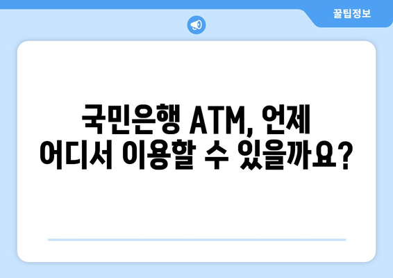 국민은행 ATM 이용 시간| 운영시간, 위치, 수수료 정보 | ATM, 은행, 이용 안내, 영업시간