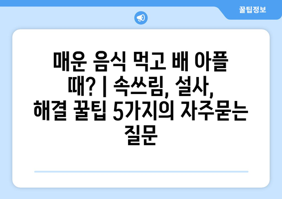 매운 음식 먹고 배 아플 때? | 속쓰림, 설사, 해결 꿀팁 5가지