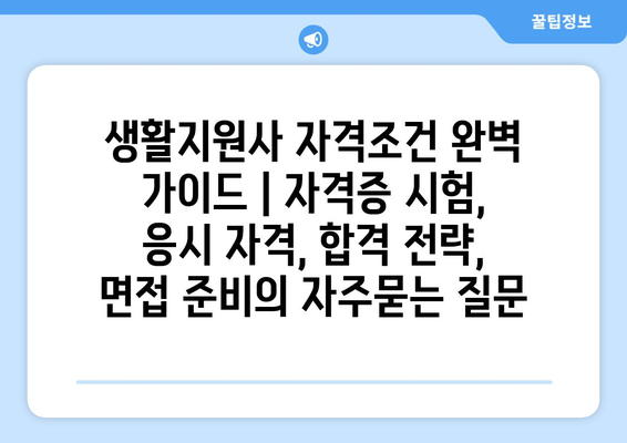 생활지원사 자격조건 완벽 가이드 | 자격증 시험, 응시 자격, 합격 전략, 면접 준비
