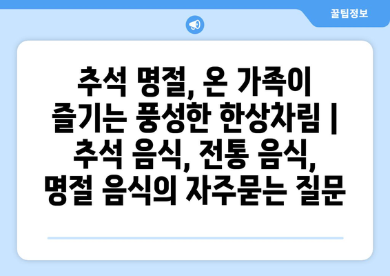 추석 명절, 온 가족이 즐기는 풍성한 한상차림 | 추석 음식, 전통 음식, 명절 음식