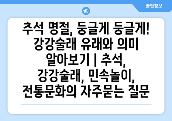 추석 명절, 둥글게 둥글게! 강강술래 유래와 의미 알아보기 | 추석, 강강술래, 민속놀이, 전통문화