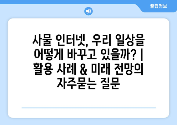 사물 인터넷, 우리 일상을 어떻게 바꾸고 있을까? | 활용 사례 & 미래 전망