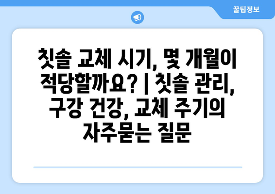 칫솔 교체 시기, 몇 개월이 적당할까요? | 칫솔 관리, 구강 건강, 교체 주기