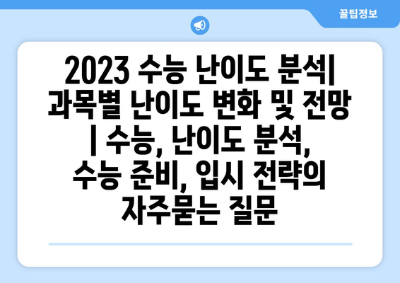 2023 수능 난이도 분석| 과목별 난이도 변화 및 전망 | 수능, 난이도 분석, 수능 준비, 입시 전략