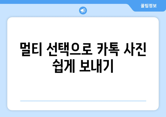 카톡 사진 한 번에 보내기| 묶어서 보내는 꿀팁 | 카카오톡, 사진 전송, 멀티 선택, 꿀팁