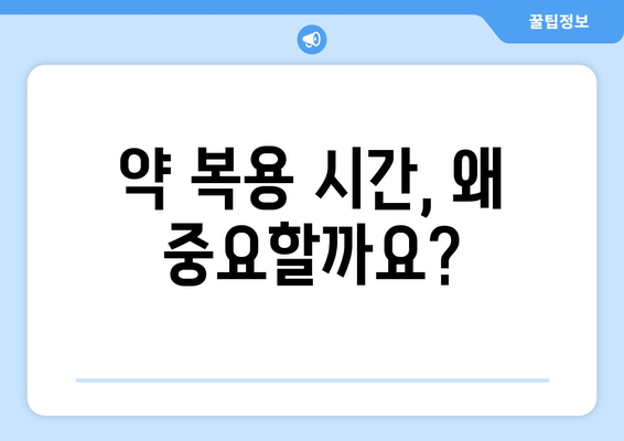 약 복용 시간, 놓치지 말고 제대로 알아보기 | 약 복용 시간, 복용 간격, 효과 높이는 팁