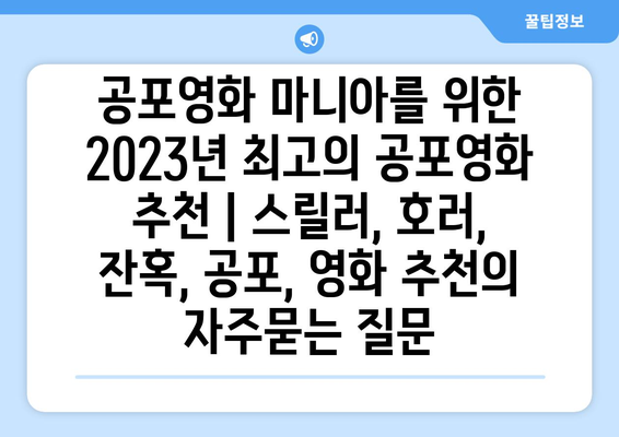 공포영화 마니아를 위한 2023년 최고의 공포영화 추천 | 스릴러, 호러, 잔혹, 공포, 영화 추천