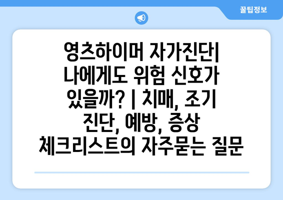 영츠하이머 자가진단| 나에게도 위험 신호가 있을까? | 치매, 조기 진단, 예방, 증상 체크리스트