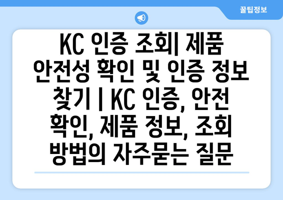 KC 인증 조회| 제품 안전성 확인 및 인증 정보 찾기 | KC 인증, 안전 확인, 제품 정보, 조회 방법