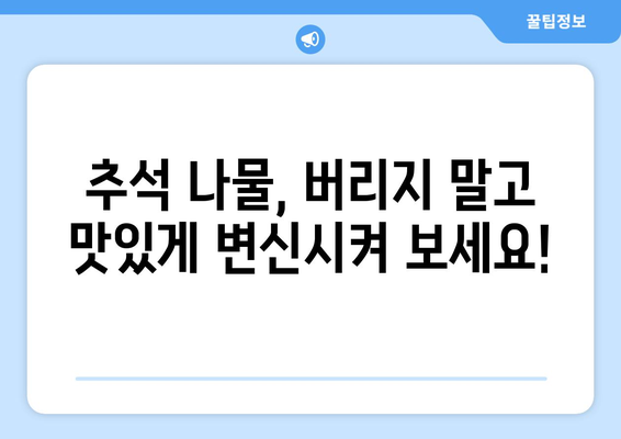 추석 나물, 버리지 마세요! 똑똑하게 활용하는 5가지 레시피 | 추석, 나물 활용, 명절 음식, 폐기물 줄이기